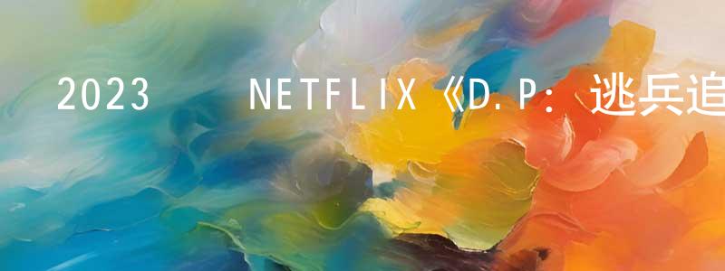 陳利彬的網絡影視資源,2023韓國NETFLIX《D.P：逃兵追緝令第二季》第06集[韓語中字]迅雷下載_深夜電影